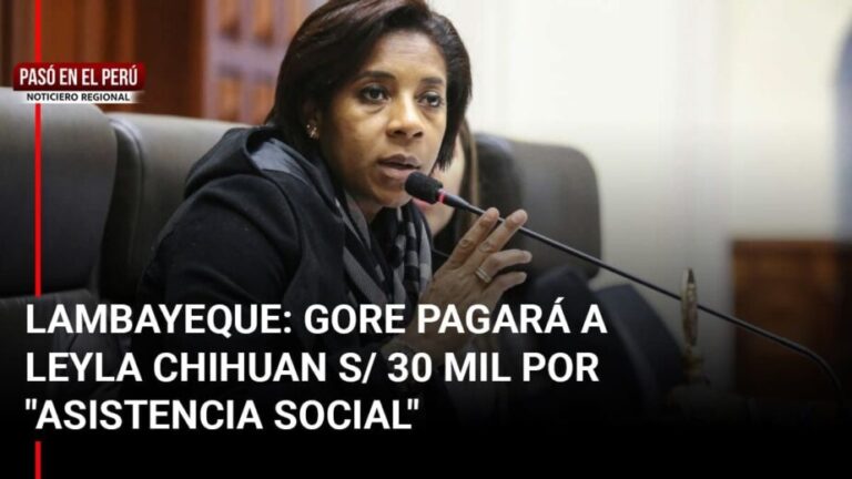 Pasó en el Perú | Lambayeque: GORE pagará a Leyla Chihuán S/ 30 mil por «asistencia social» - Perú